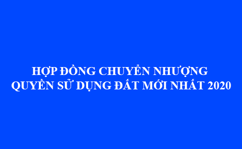 Hop Dong Chuyen Nhuong Quyen Su Dung Dat Moi Nhat 2020