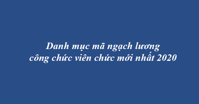 Danh Muc Ma Ngach Luong Cong Chuc Vien Chuc Moi Nhat